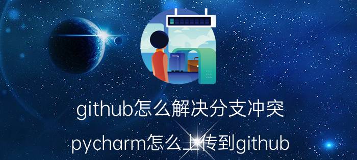 github怎么解决分支冲突 pycharm怎么上传到github？